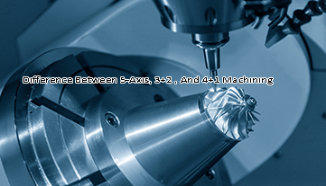 Comparing The Difference Between 5-Axis, 3+2 , And 4+1 Machining