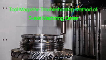 Tool Magazine Troubleshooting Method of 5-axis Machining Center