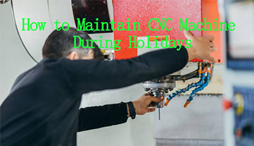 How to Maintain CNC Machine During Holidays