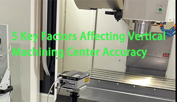 5 Key Factors Affecting Vertical Machining Center Accuracy